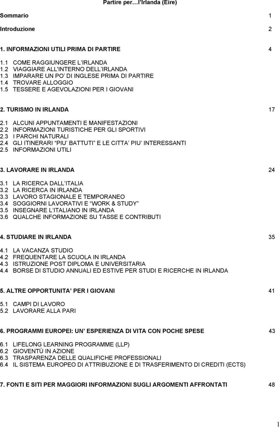 2 INFORMAZIONI TURISTICHE PER GLI SPORTIVI 2.3 I PARCHI NATURALI 2.4 GLI ITINERARI PIU BATTUTI E LE CITTA PIU INTERESSANTI 2.5 INFORMAZIONI UTILI 3. LAVORARE IN IRLANDA 24 3.