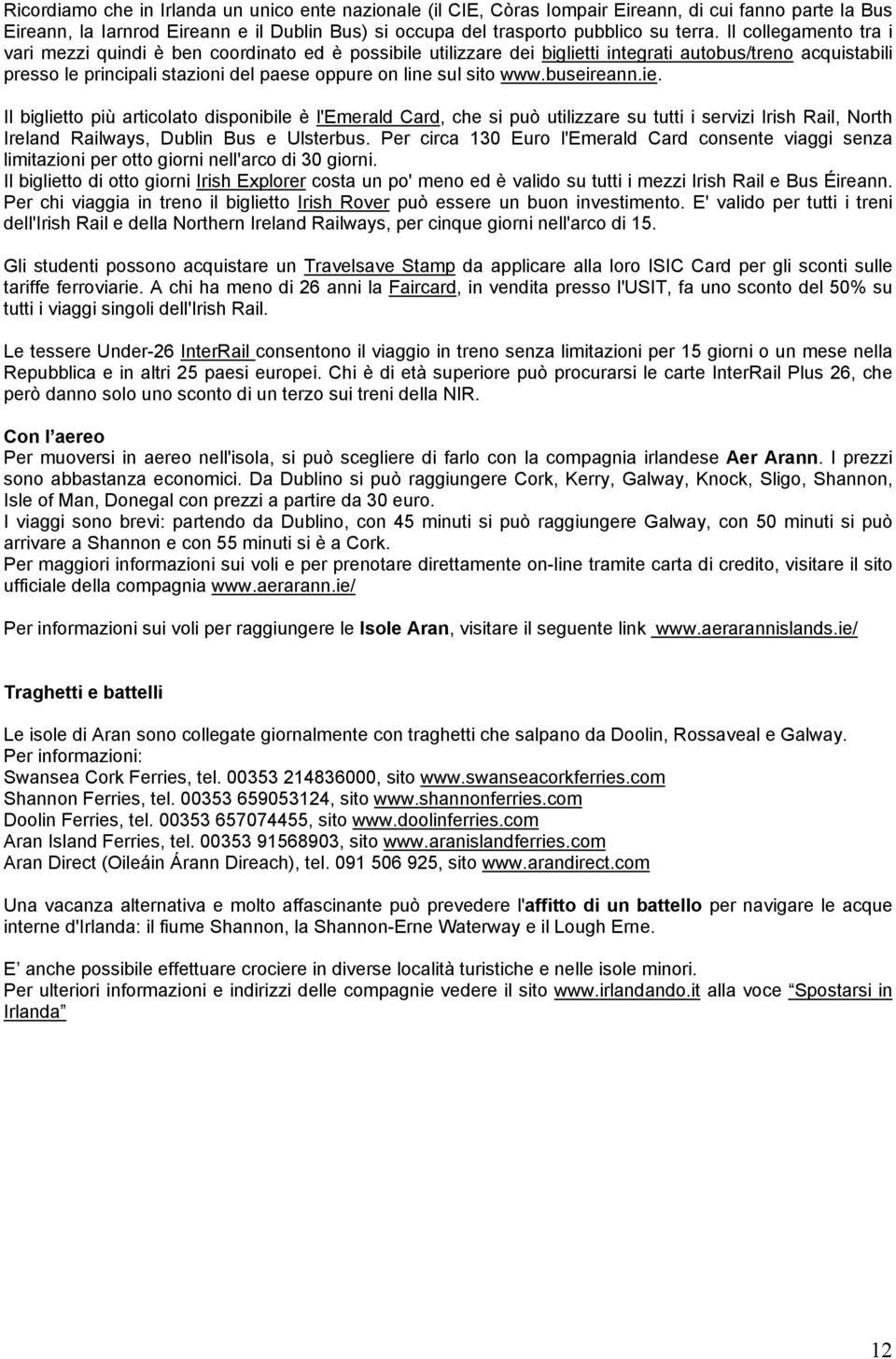 www.buseireann.ie. Il biglietto più articolato disponibile è l'emerald Card, che si può utilizzare su tutti i servizi Irish Rail, North Ireland Railways, Dublin Bus e Ulsterbus.