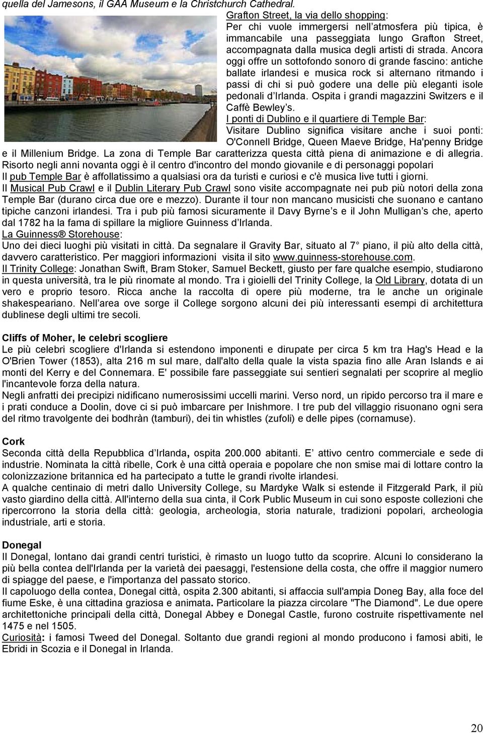 Ancora oggi offre un sottofondo sonoro di grande fascino: antiche ballate irlandesi e musica rock si alternano ritmando i passi di chi si può godere una delle più eleganti isole pedonali d Irlanda.