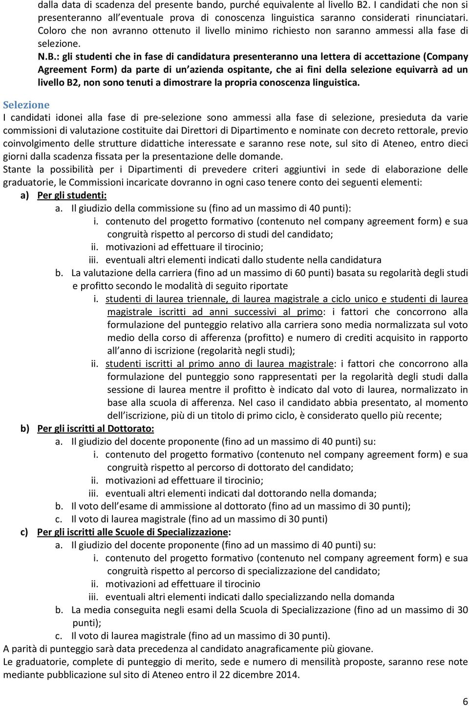 : gli studenti che in fase di candidatura presenteranno una lettera di accettazione (Company Agreement Form) da parte di un azienda ospitante, che ai fini della selezione equivarrà ad un livello B2,