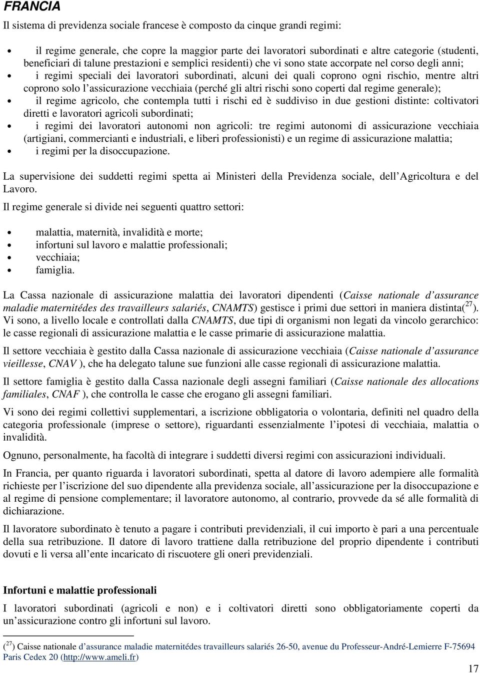 altri coprono solo l assicurazione vecchiaia (perché gli altri rischi sono coperti dal regime generale); il regime agricolo, che contempla tutti i rischi ed è suddiviso in due gestioni distinte: