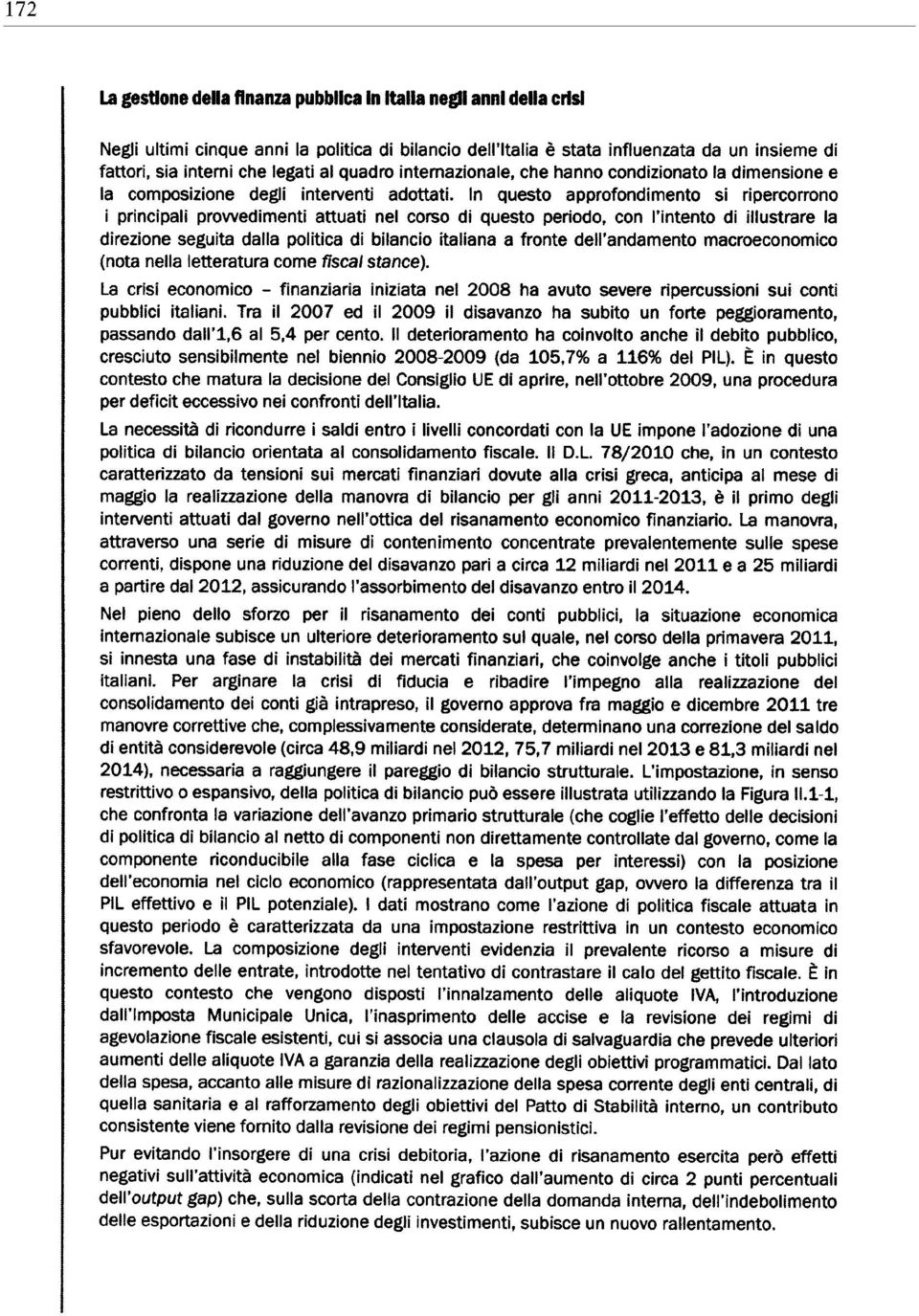 In questo approfondimento si ripercorrono i principali provvedimenti attuati nel corso di questo perìodo, con l intento di illustrare la direzione seguita dalla politica di bilancio italiana a fronte