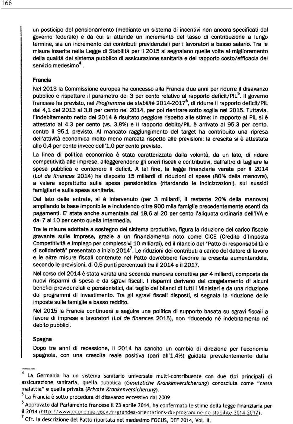 Tra le misure inserite nella Legge di Stabilità per il 2015 si segnalano quelle volte ah miglioramento della qualità del sistema pubblico di assicurazione sanitaria e del rapporto costo/efficacia del