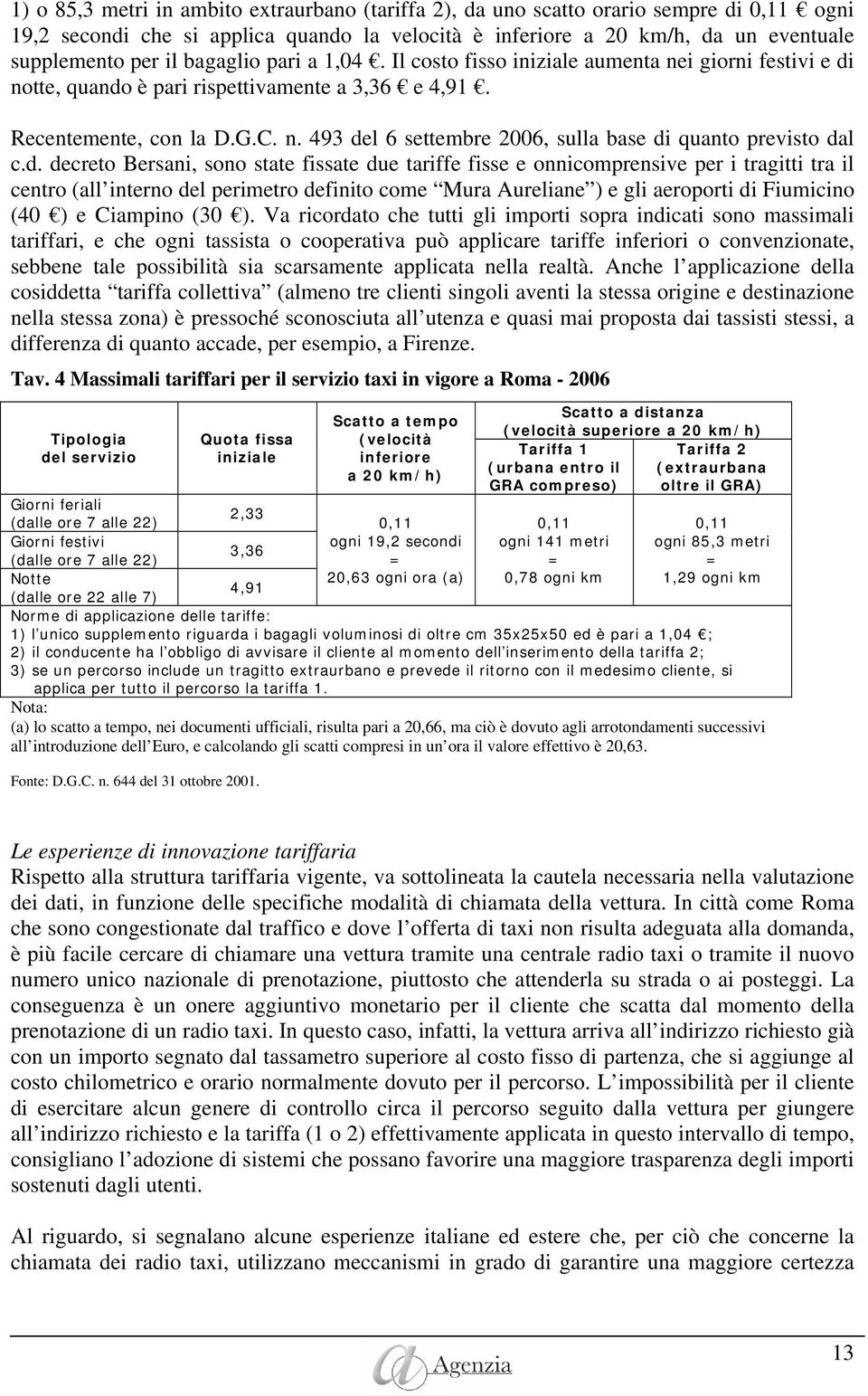 d. decreto Bersani, sono state fissate due tariffe fisse e onnicomprensive per i tragitti tra il centro (all interno del perimetro definito come Mura Aureliane ) e gli aeroporti di Fiumicino (40 ) e