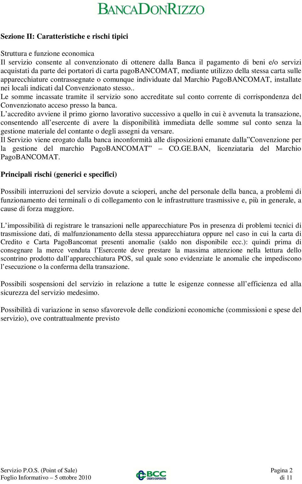 Convenzionato stesso.. Le somme incassate tramite il servizio sono accreditate sul conto corrente di corrispondenza del Convenzionato acceso presso la banca.