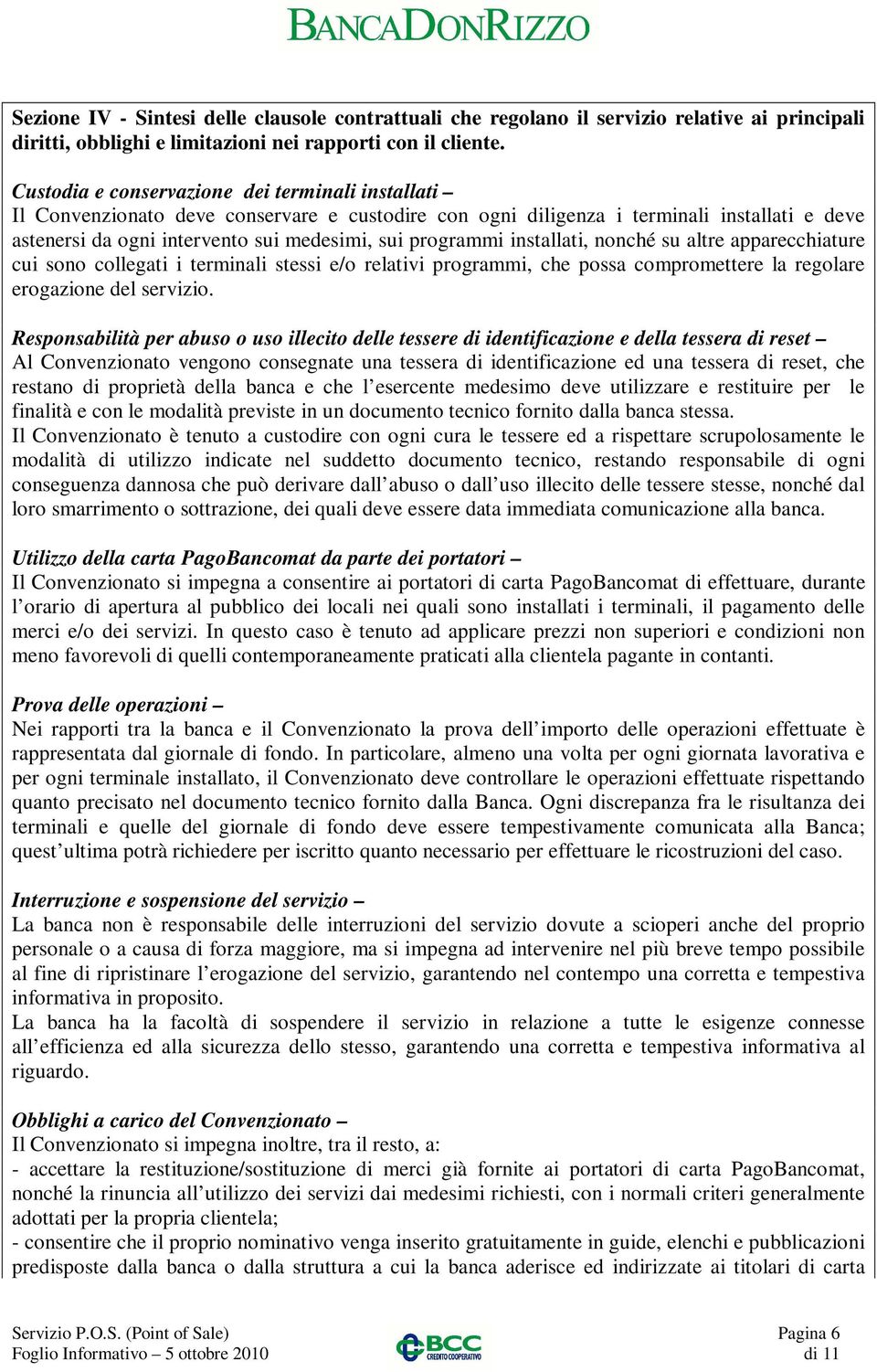 programmi installati, nonché su altre apparecchiature cui sono collegati i terminali stessi e/o relativi programmi, che possa compromettere la regolare erogazione del servizio.