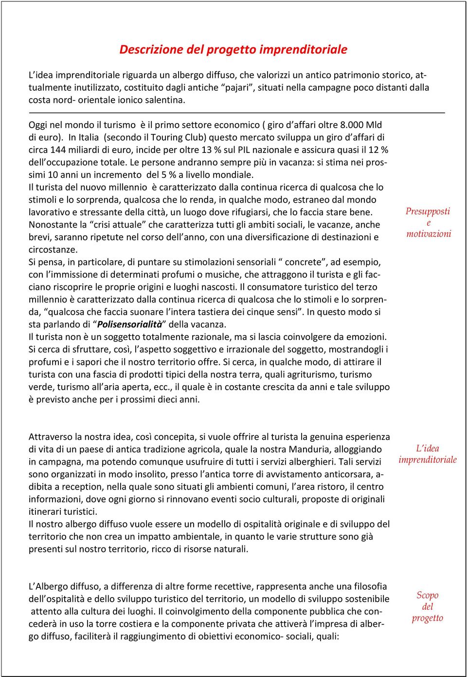 In Italia (secondo il Touring Club) questo mercato sviluppa un giro d affari di circa 144 miliardi di euro, incide per oltre 13 % sul PIL nazionale e assicura quasi il 12 % dell occupazione totale.