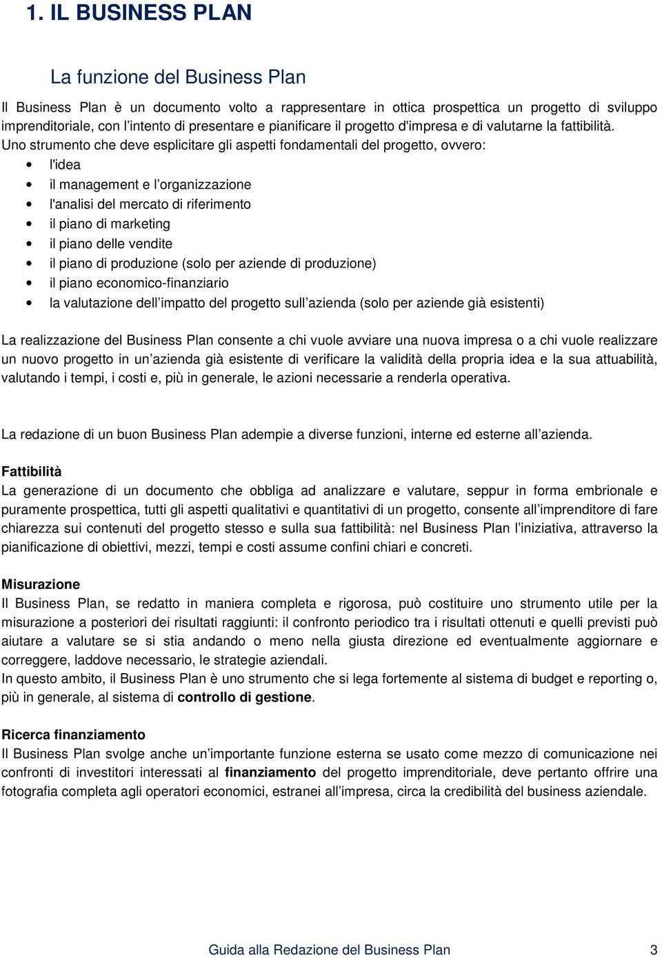 Uno strumento che deve esplicitare gli aspetti fondamentali del progetto, ovvero: l'idea il management e l organizzazione l'analisi del mercato di riferimento il piano di marketing il piano delle