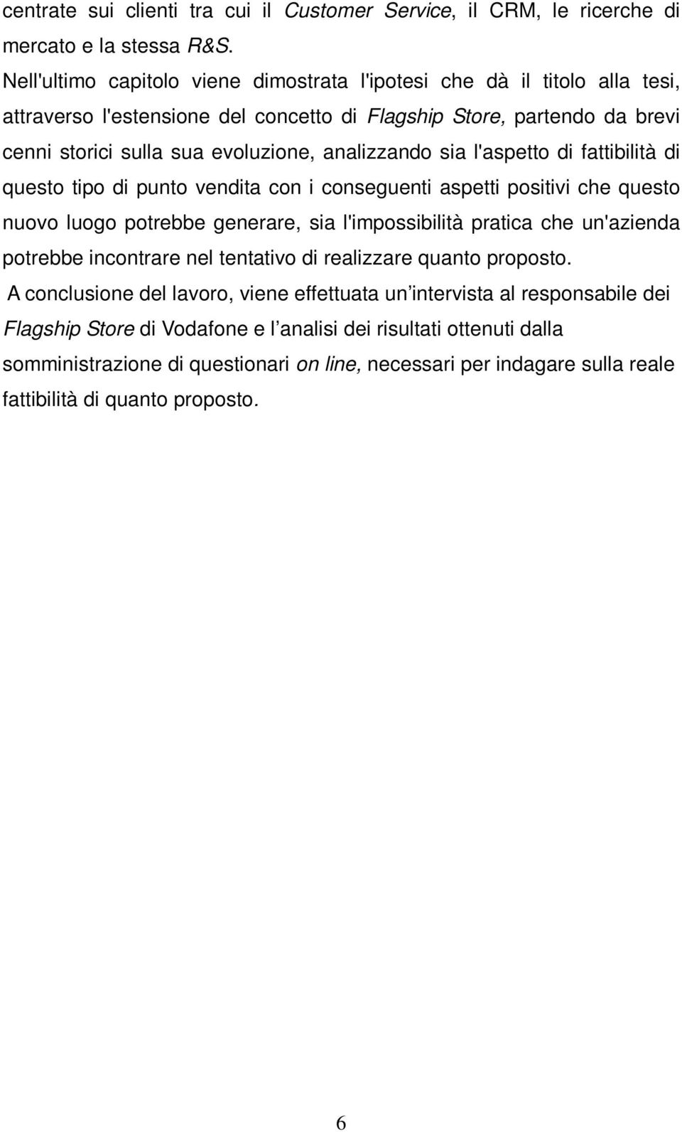 sia l'aspetto di fattibilità di questo tipo di punto vendita con i conseguenti aspetti positivi che questo nuovo luogo potrebbe generare, sia l'impossibilità pratica che un'azienda potrebbe