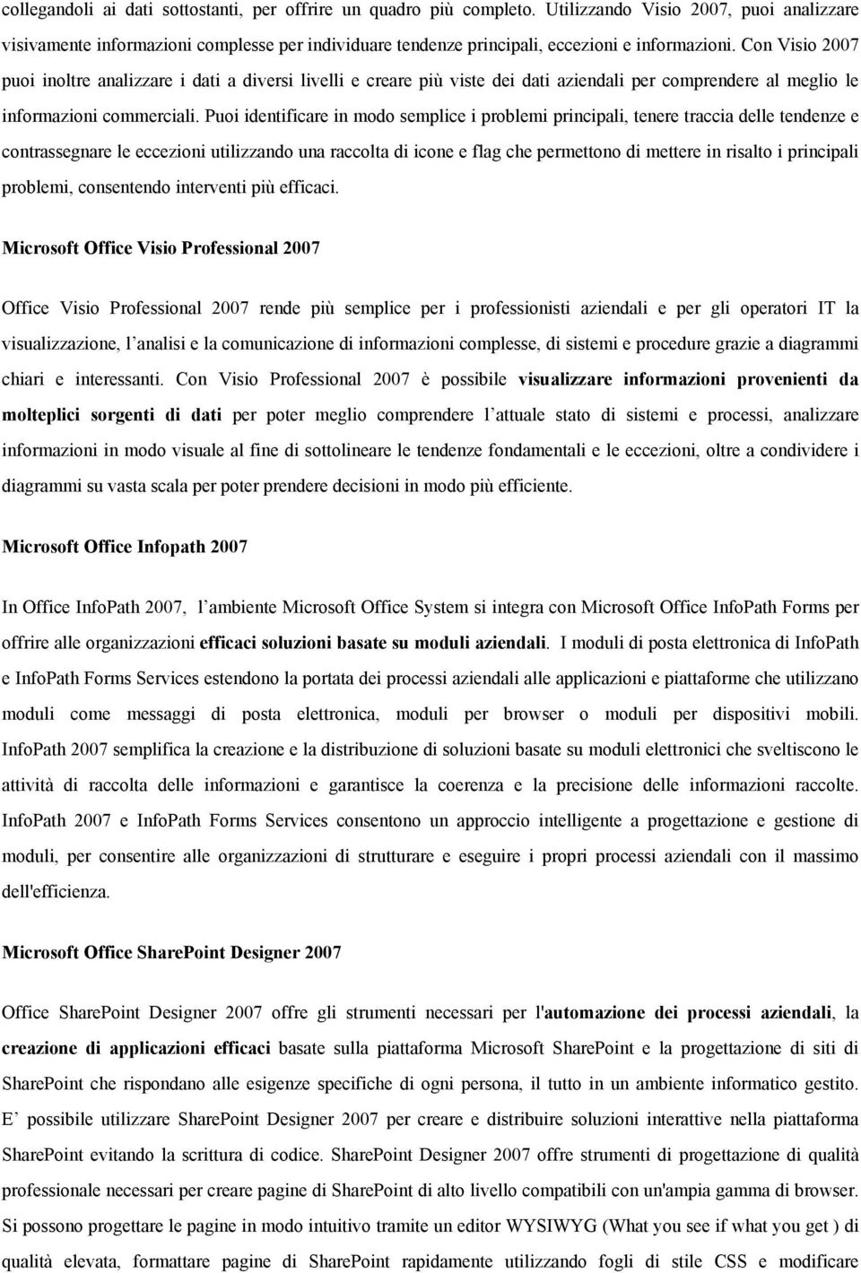 Con Visio 2007 puoi inoltre analizzare i dati a diversi livelli e creare più viste dei dati aziendali per comprendere al meglio le informazioni commerciali.