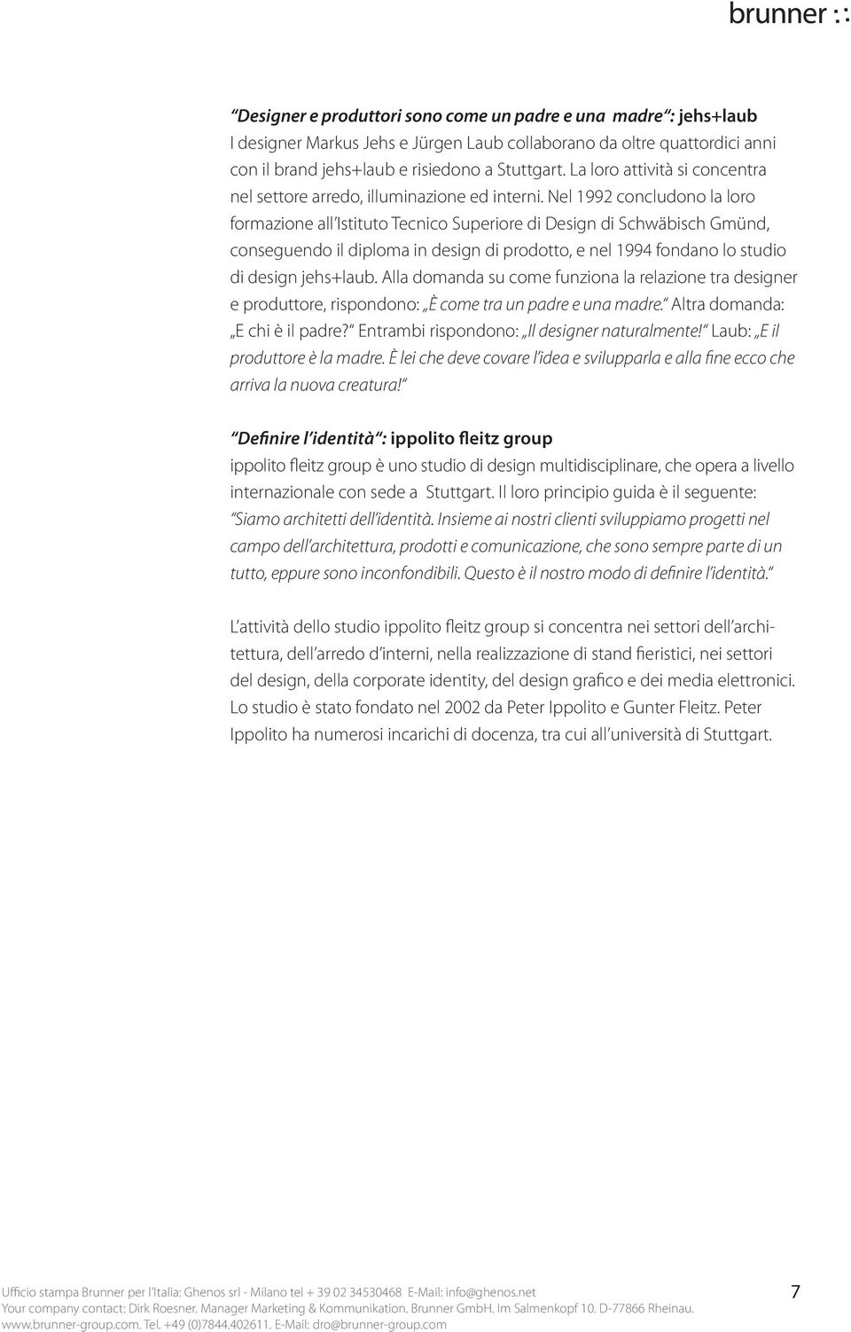 Nel 1992 concludono la loro formazione all Istituto Tecnico Superiore di Design di Schwäbisch Gmünd, conseguendo il diploma in design di prodotto, e nel 1994 fondano lo studio di design jehs+laub.