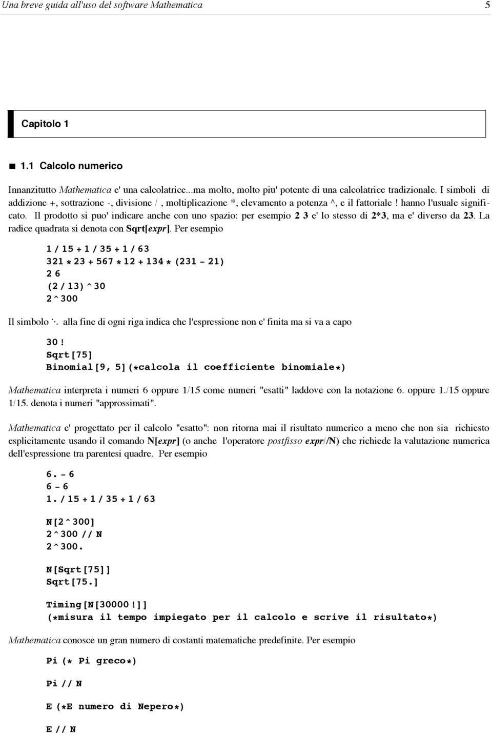 Il prodotto si puo' indicare anche con uno spazio: per esempio 2 3 e' lo stesso di 2*3, ma e' diverso da 23. La radice quadrata si denota con Sqrt[expr].