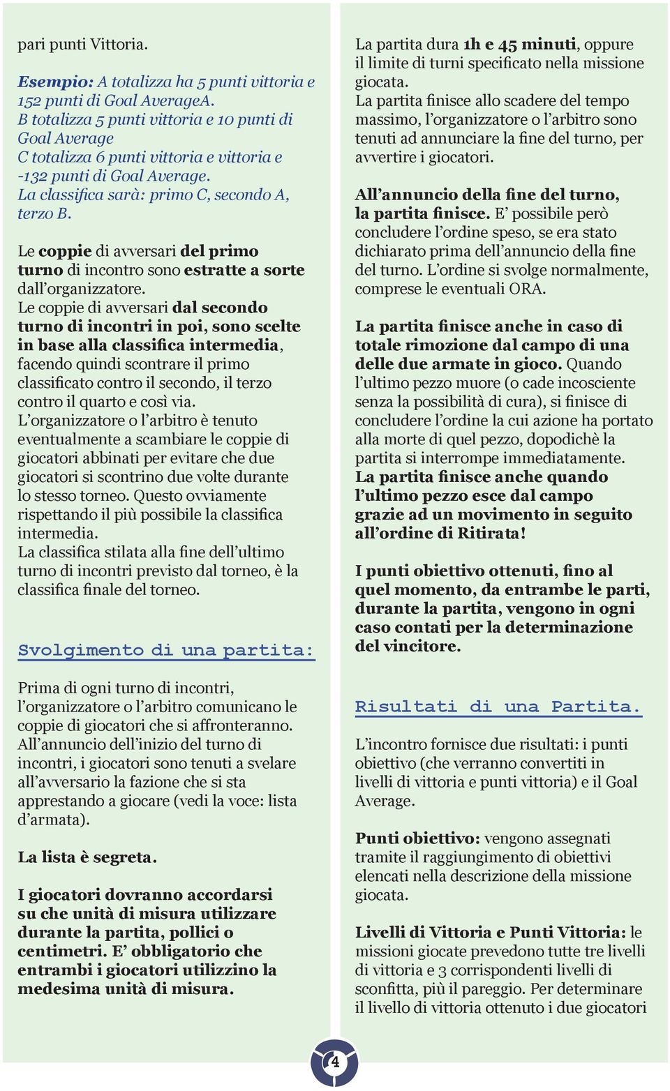 Le coppie di avversari del primo turno di incontro sono estratte a sorte dall organizzatore.