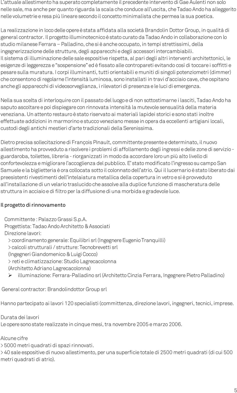 La realizzazione in loco delle opere è stata affidata alla società Brandolin Dottor Group, in qualità di general contractor.