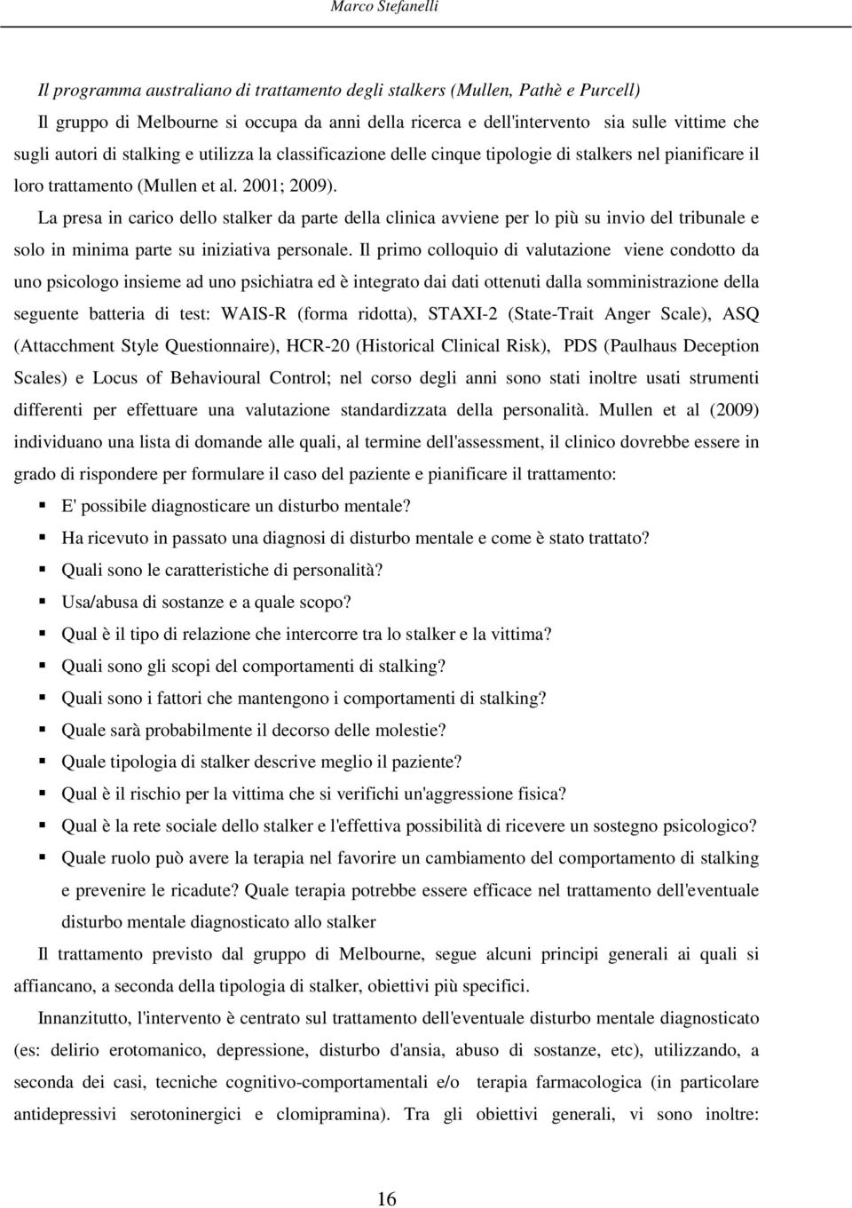 La presa in carico dello stalker da parte della clinica avviene per lo più su invio del tribunale e solo in minima parte su iniziativa personale.