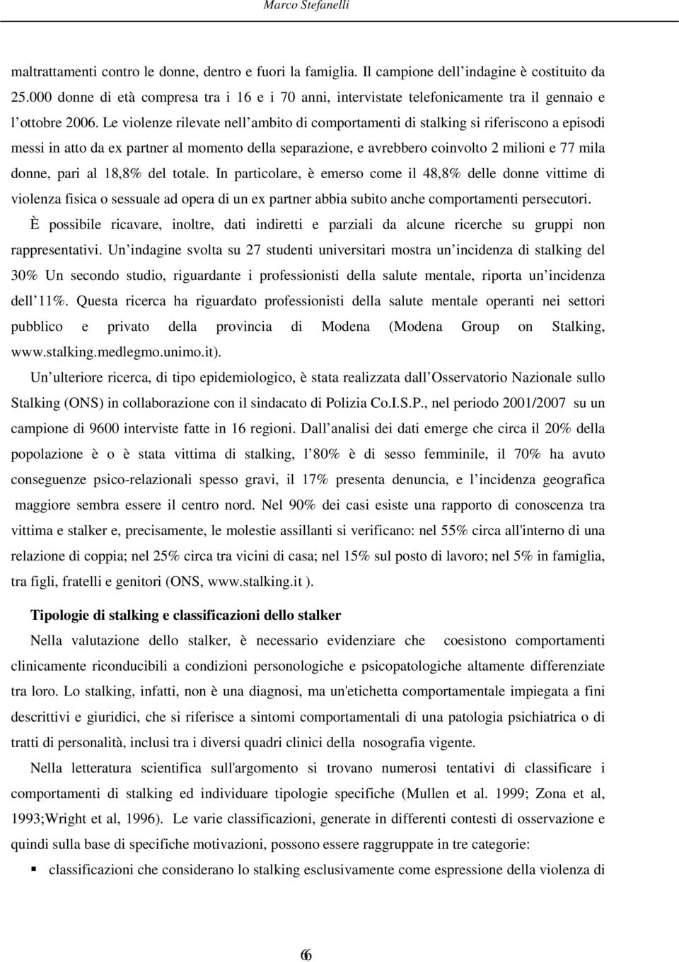 Le violenze rilevate nell ambito di comportamenti di stalking si riferiscono a episodi messi in atto da ex partner al momento della separazione, e avrebbero coinvolto 2 milioni e 77 mila donne, pari