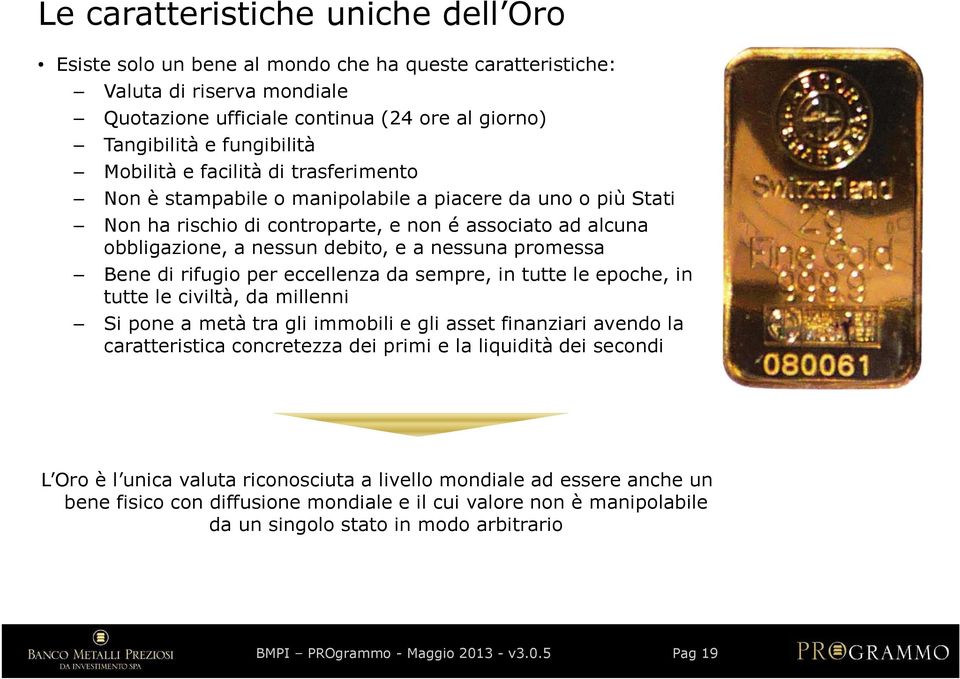 promessa Bene di rifugio per eccellenza da sempre, in tutte le epoche, in tutte le civiltà, da millenni Si pone a metà tra gli immobili e gli assetfinanziari avendo la caratteristica concretezza dei