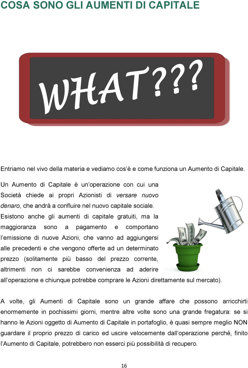 Esistono anche gli aumenti di capitale gratuiti, ma la maggioranza sono a pagamento e comportano l emissione di nuove Azioni, che vanno ad aggiungersi alle precedenti e che vengono offerte ad un