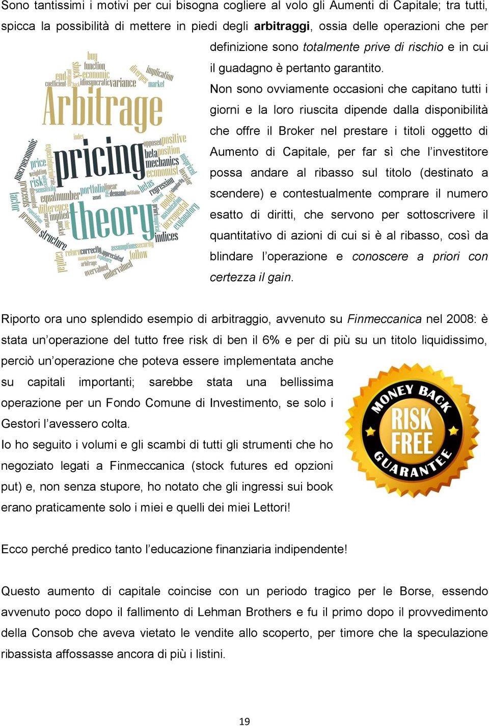 Non sono ovviamente occasioni che capitano tutti i giorni e la loro riuscita dipende dalla disponibilità che offre il Broker nel prestare i titoli oggetto di Aumento di Capitale, per far sì che l