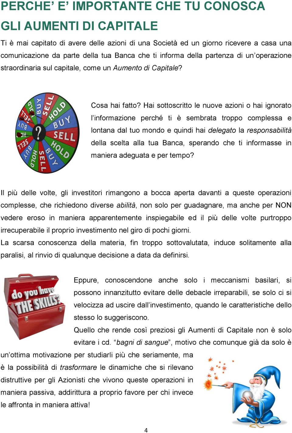 Hai sottoscritto le nuove azioni o hai ignorato l informazione perché ti è sembrata troppo complessa e lontana dal tuo mondo e quindi hai delegato la responsabilità della scelta alla tua Banca,