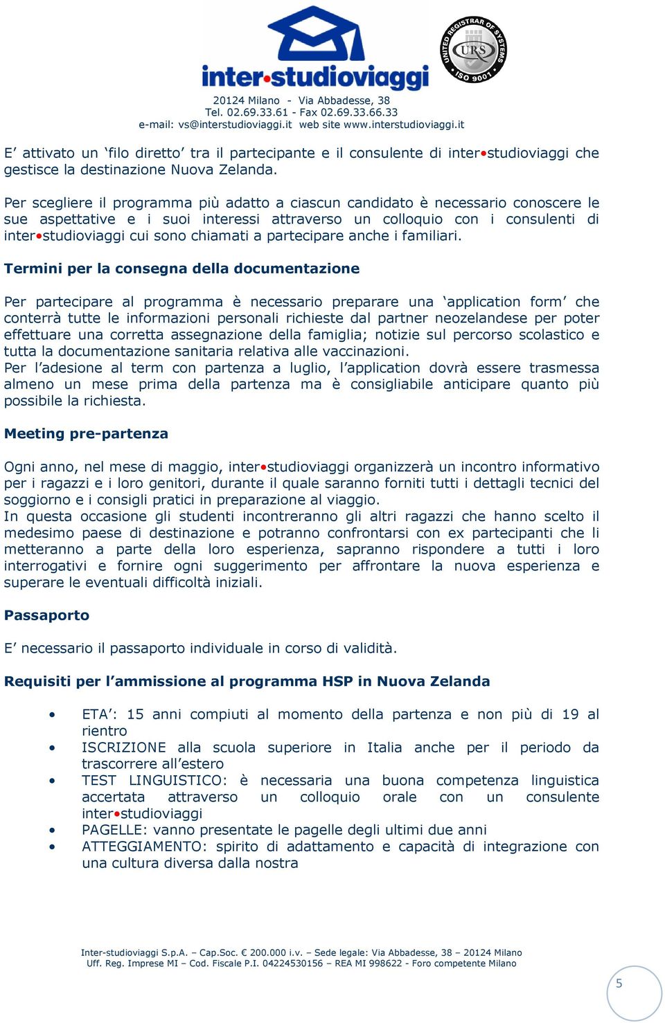 Per scegliere il programma più adatto a ciascun candidato è necessario conoscere le sue aspettative e i suoi interessi attraverso un colloquio con i consulenti di inter studioviaggi cui sono chiamati