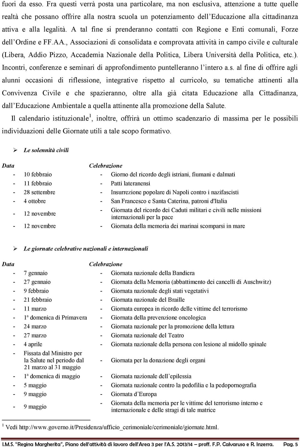 legalità. A tal fine si prenderanno contatti con Regione e Enti comunali, Forze dell Ordine e FF.AA.