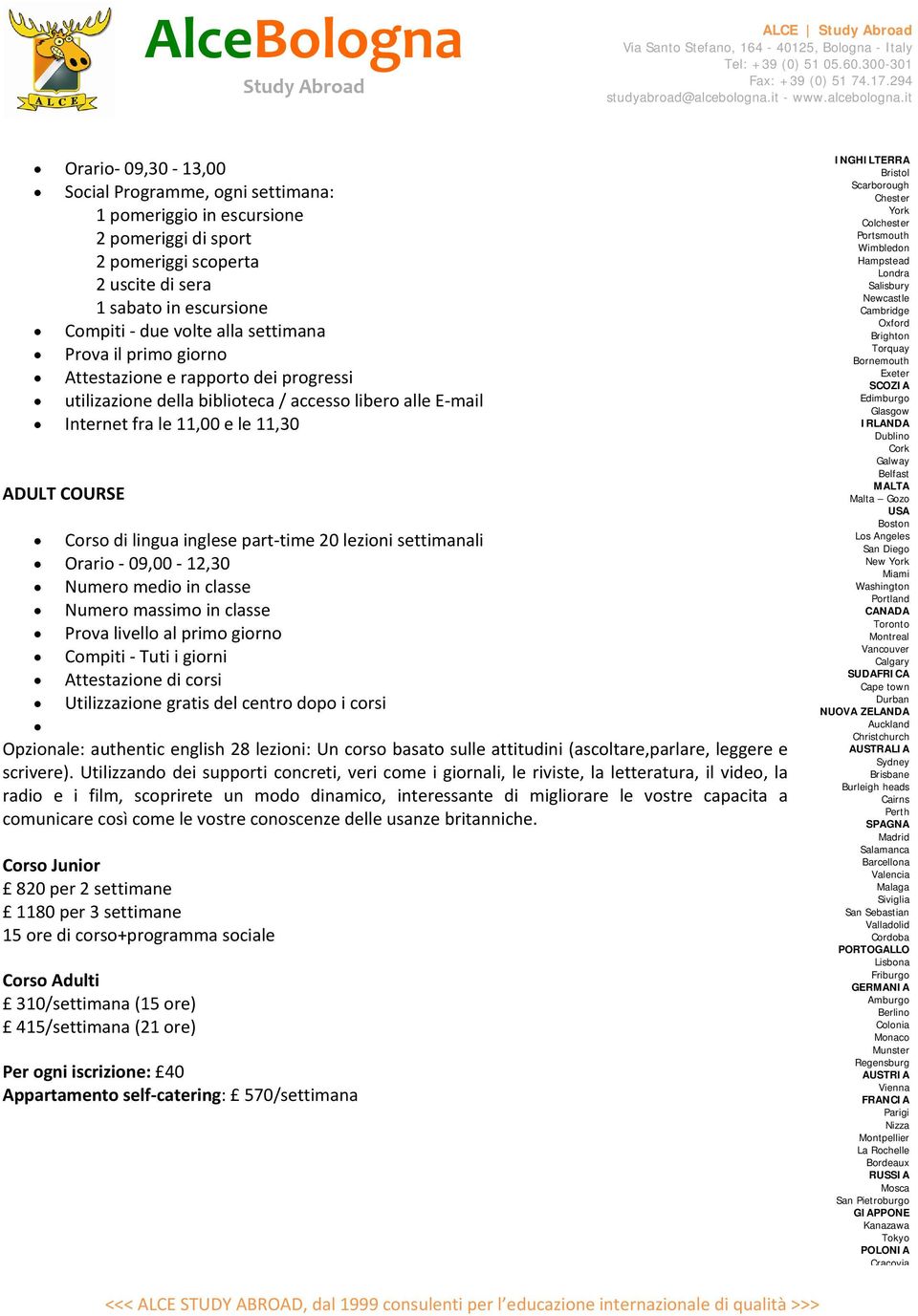 20 lezioni settimanali Orario 09,00 12,30 Numero medio in classe Numero massimo in classe Prova livello al primo giorno Compiti Tuti i giorni Attestazione di corsi Utilizzazione gratis del centro