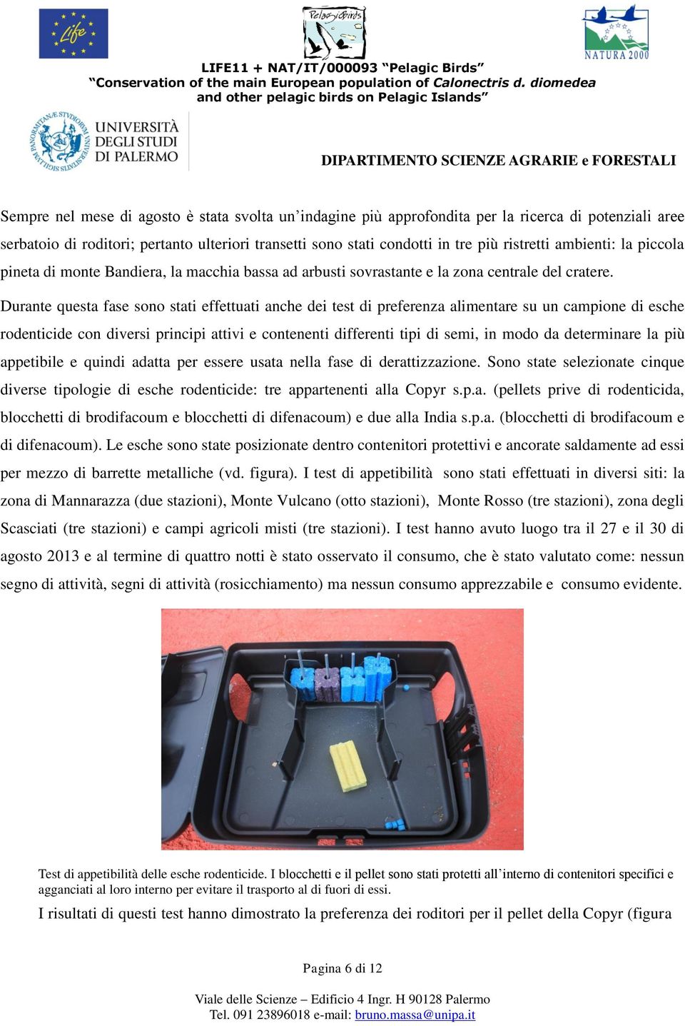 Durante questa fase sono stati effettuati anche dei test di preferenza alimentare su un campione di esche rodenticide con diversi principi attivi e contenenti differenti tipi di semi, in modo da