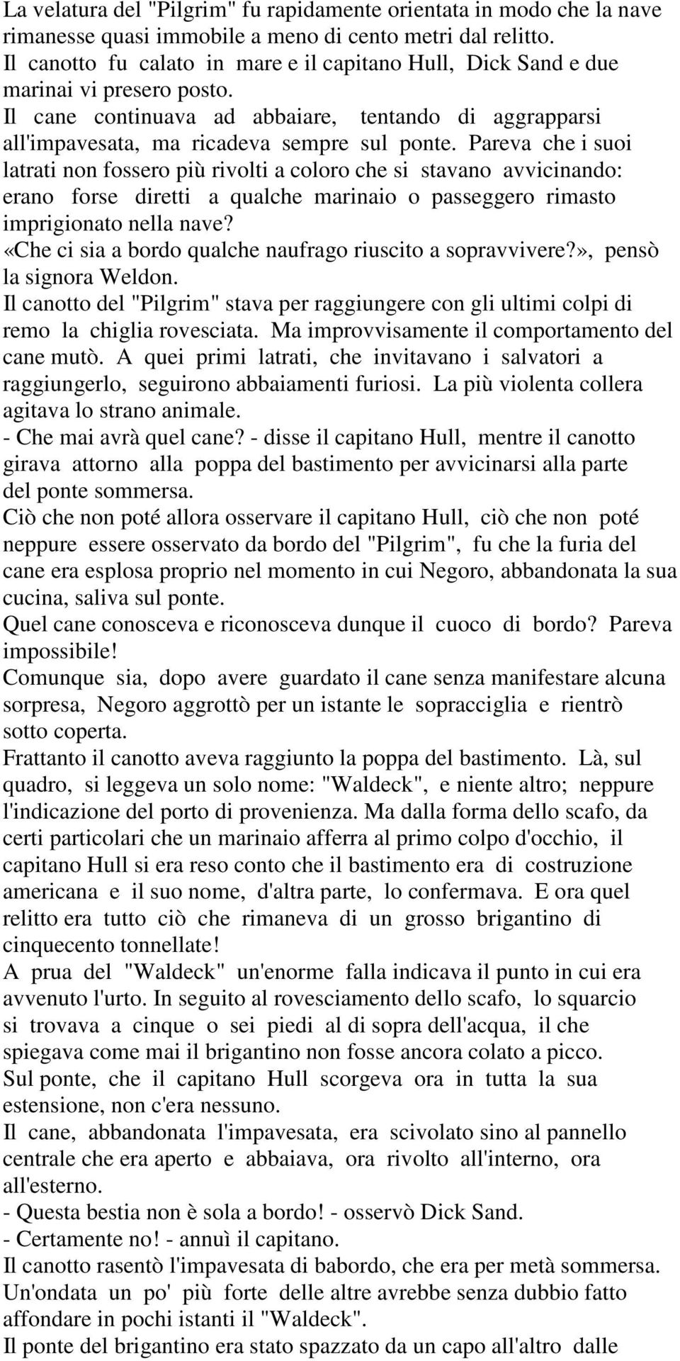 Pareva che i suoi latrati non fossero più rivolti a coloro che si stavano avvicinando: erano forse diretti a qualche marinaio o passeggero rimasto imprigionato nella nave?