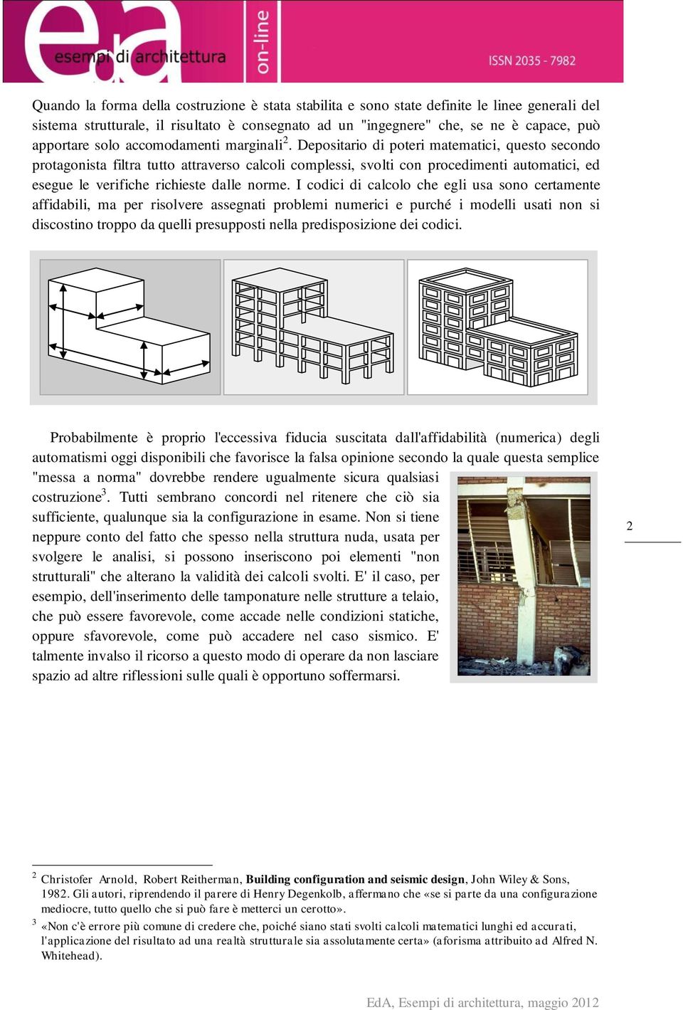 Depositario di poteri matematici, questo secondo protagonista filtra tutto attraverso calcoli complessi, svolti con procedimenti automatici, ed esegue le verifiche richieste dalle norme.