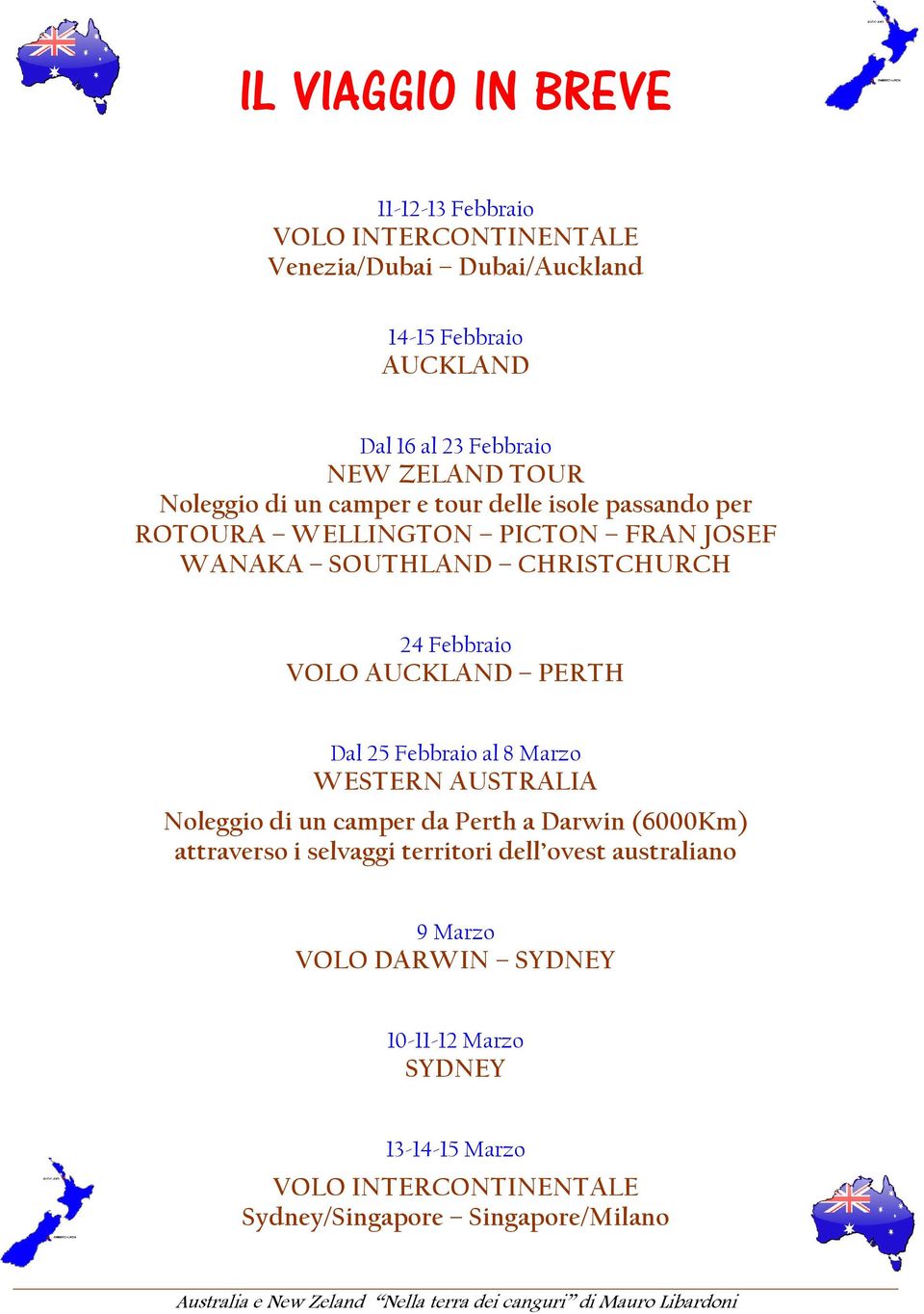 Febbraio VOLO AUCKLAND PERTH Dal 25 Febbraio al 8 Marzo WESTERN AUSTRALIA Noleggio di un camper da Perth a Darwin (6000Km) attraverso i