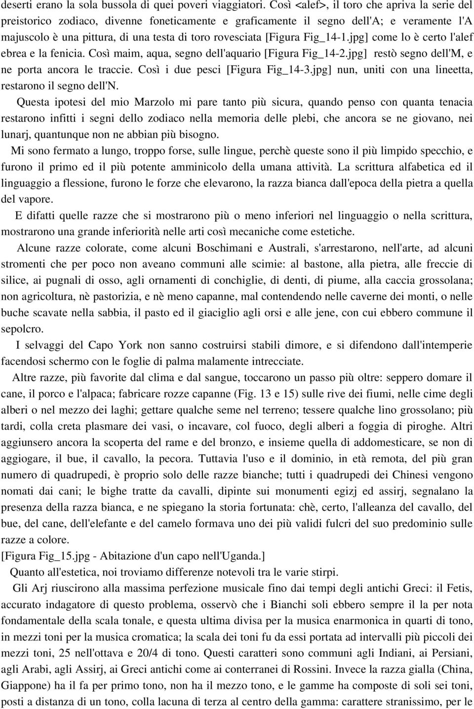 [Figura Fig_14 1.jpg] come lo è certo l'alef ebrea e la fenicia. Così maim, aqua, segno dell'aquario [Figura Fig_14 2.jpg] restò segno dell'm, e ne porta ancora le traccie.