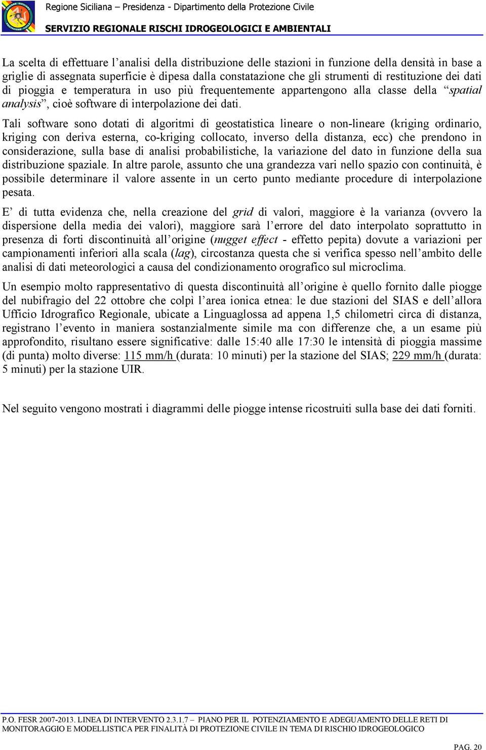 Tali software sono dotati di algoritmi di geostatistica lineare o non-lineare (kriging ordinario, kriging con deriva esterna, co-kriging collocato, inverso della distanza, ecc) che prendono in