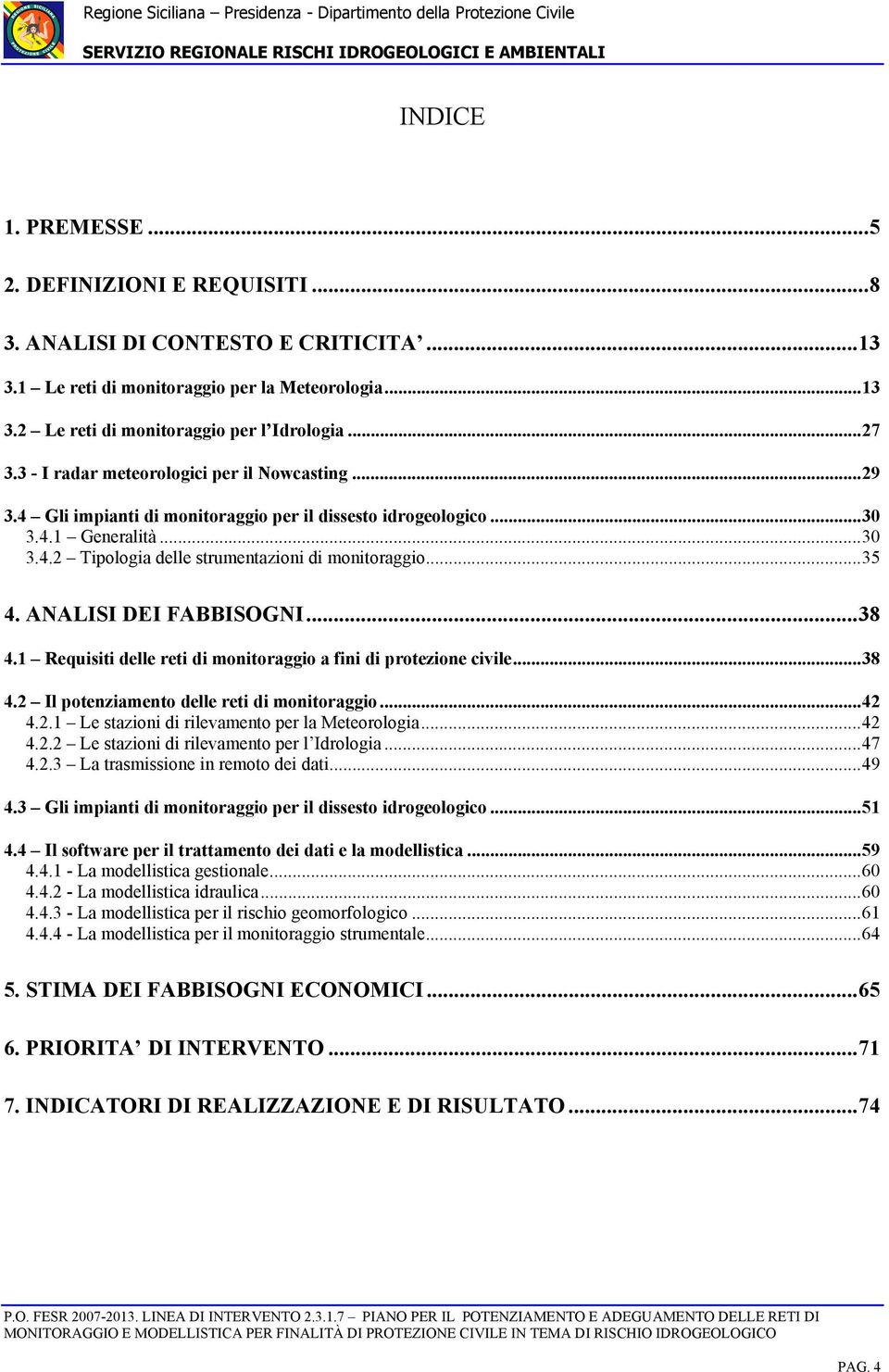 ANALISI DEI FABBISOGNI...38 4.1 Requisiti delle reti di monitoraggio a fini di protezione civile...38 4.2 Il potenziamento delle reti di monitoraggio...42 4.2.1 Le stazioni di rilevamento per la Meteorologia.