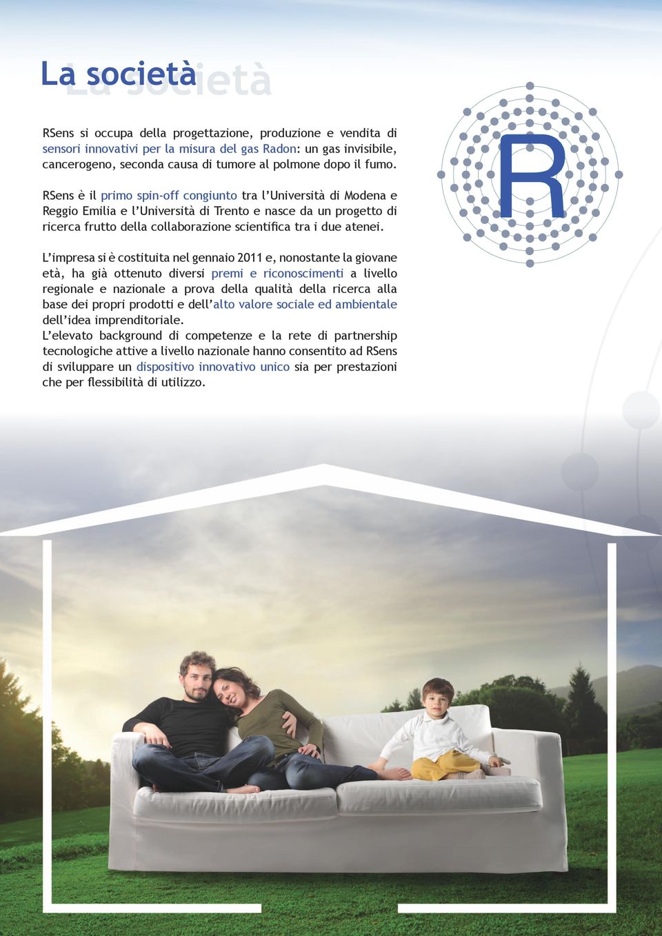 RSens è il primo spin-off congiunto tra l Università di Modena e Reggio Emilia e l Università di Trento e nasce da un progetto di ricerca frutto della collaborazione scientifica tra i due atenei.