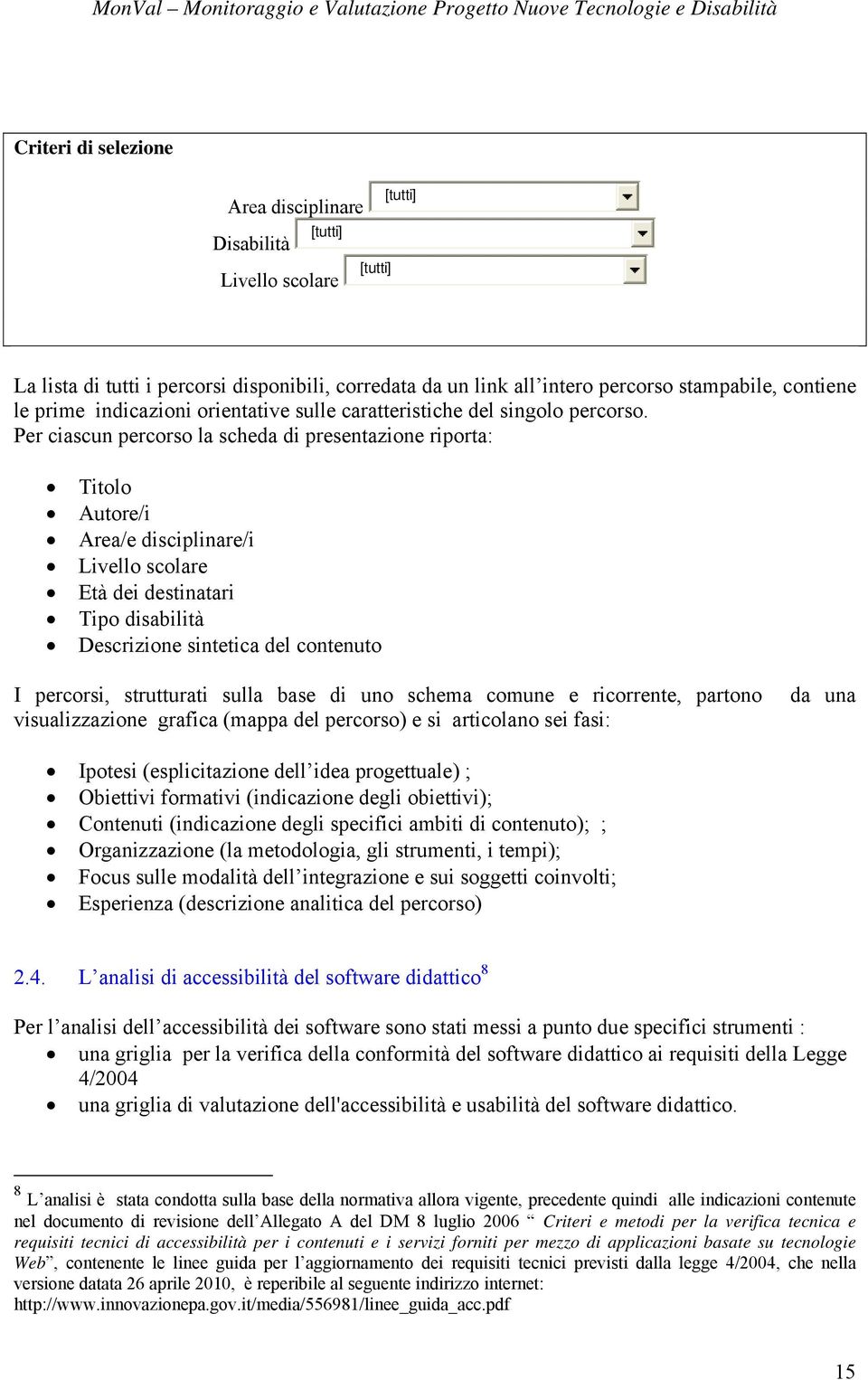 Per ciascun percorso la scheda di presentazione riporta: Titolo Autore/i Area/e disciplinare/i Livello scolare Età dei destinatari Tipo disabilità Descrizione sintetica del contenuto I percorsi,