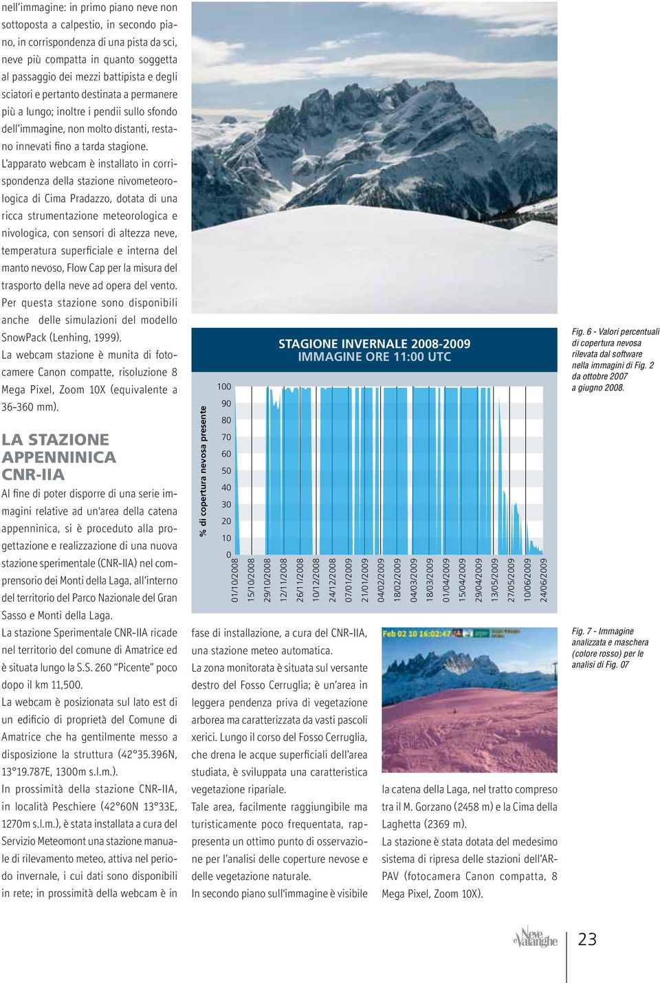 L apparato webcam è installato in corrispondenza della stazione nivometeorologica di Cima Pradazzo, dotata di una ricca strumentazione meteorologica e nivologica, con sensori di altezza neve,