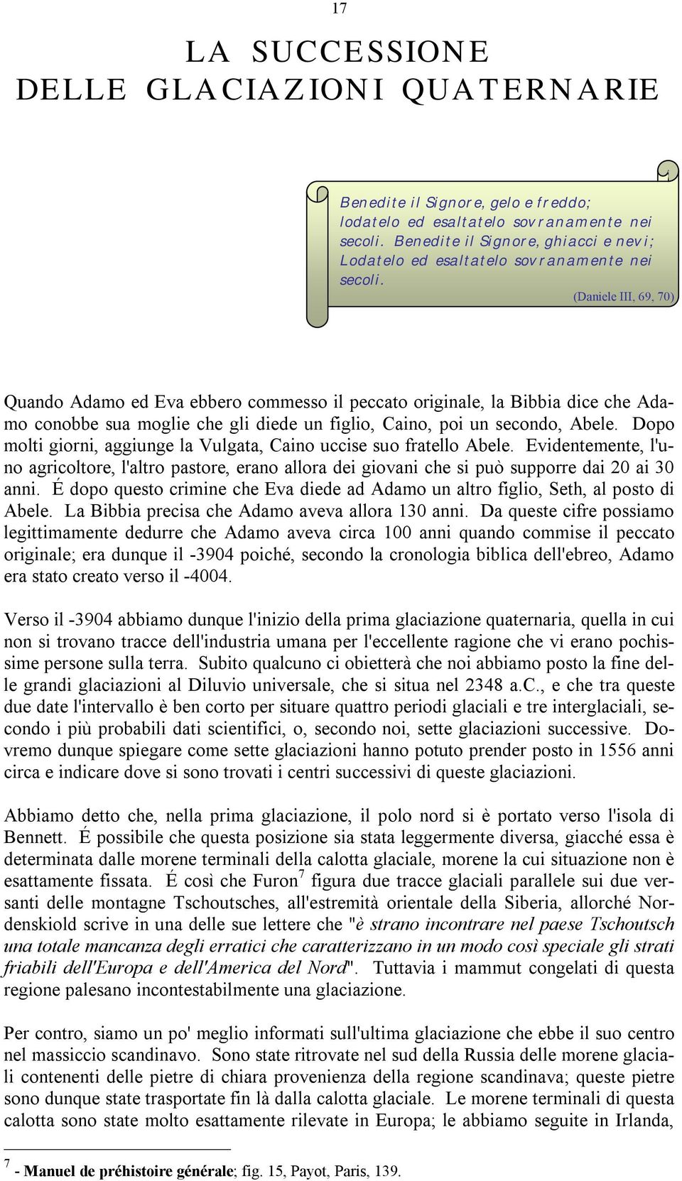 (Daniele III, 69, 70) Quando Adamo ed Eva ebbero commesso il peccato originale, la Bibbia dice che Adamo conobbe sua moglie che gli diede un figlio, Caino, poi un secondo, Abele.