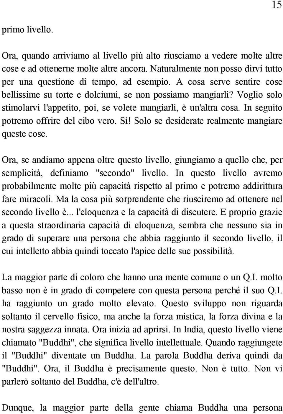 Voglio solo stimolarvi l'appetito, poi, se volete mangiarli, è un'altra cosa. In seguito potremo offrire del cibo vero. Sì! Solo se desiderate realmente mangiare queste cose.