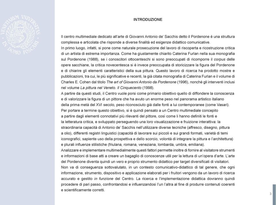 Come ha giustamente chiarito Caterina Furlan nella sua monografia sul Pordenone (1988), se i conoscitori ottocenteschi si sono preoccupati di ricomporre il corpus delle opere sacchiane, la critica