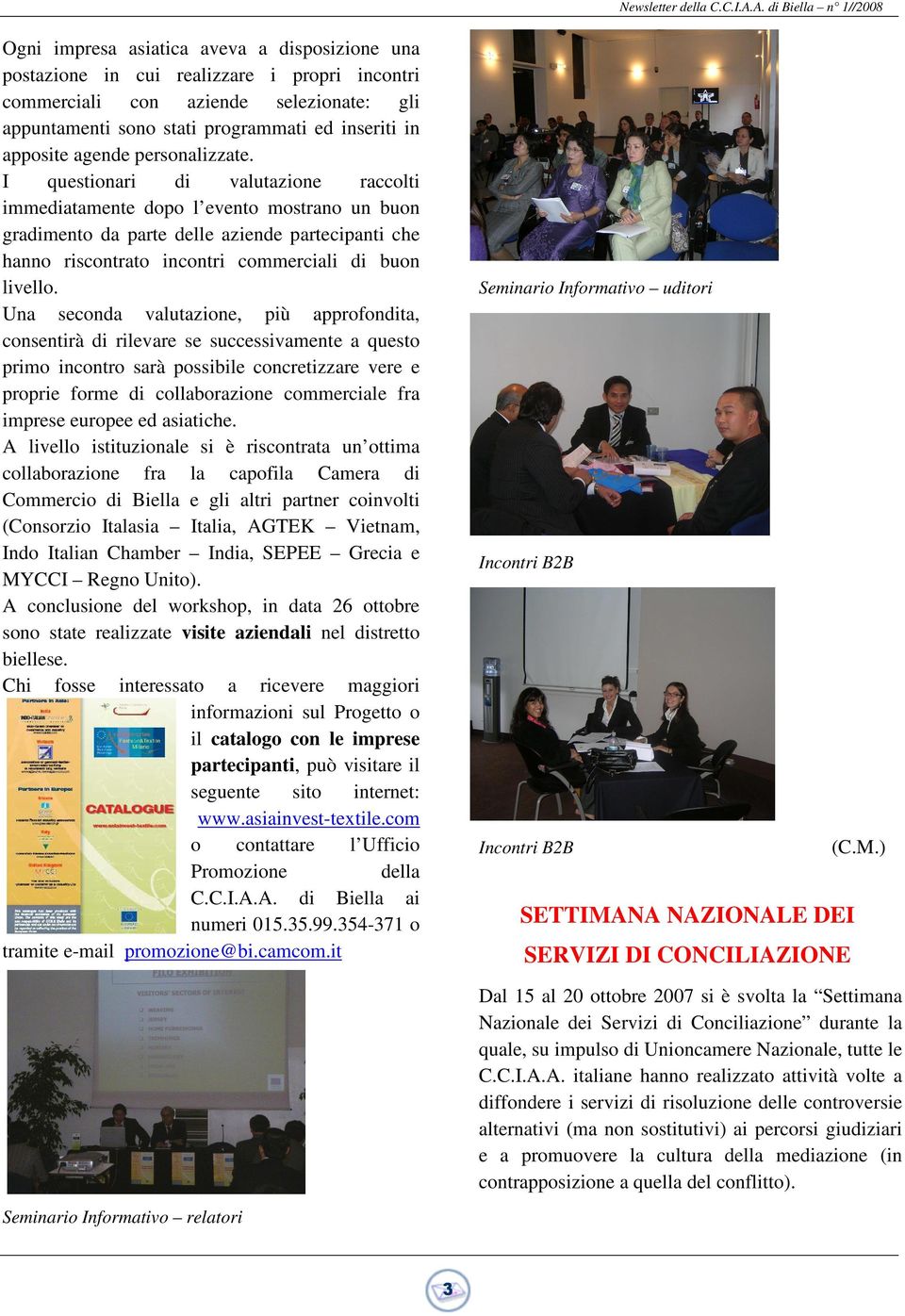 I questionari di valutazione raccolti immediatamente dopo l evento mostrano un buon gradimento da parte delle aziende partecipanti che hanno riscontrato incontri commerciali di buon livello.