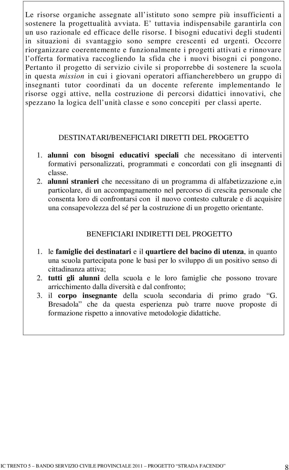 Occorre riorganizzare coerentemente e funzionalmente i progetti attivati e rinnovare l offerta formativa raccogliendo la sfida che i nuovi bisogni ci pongono.