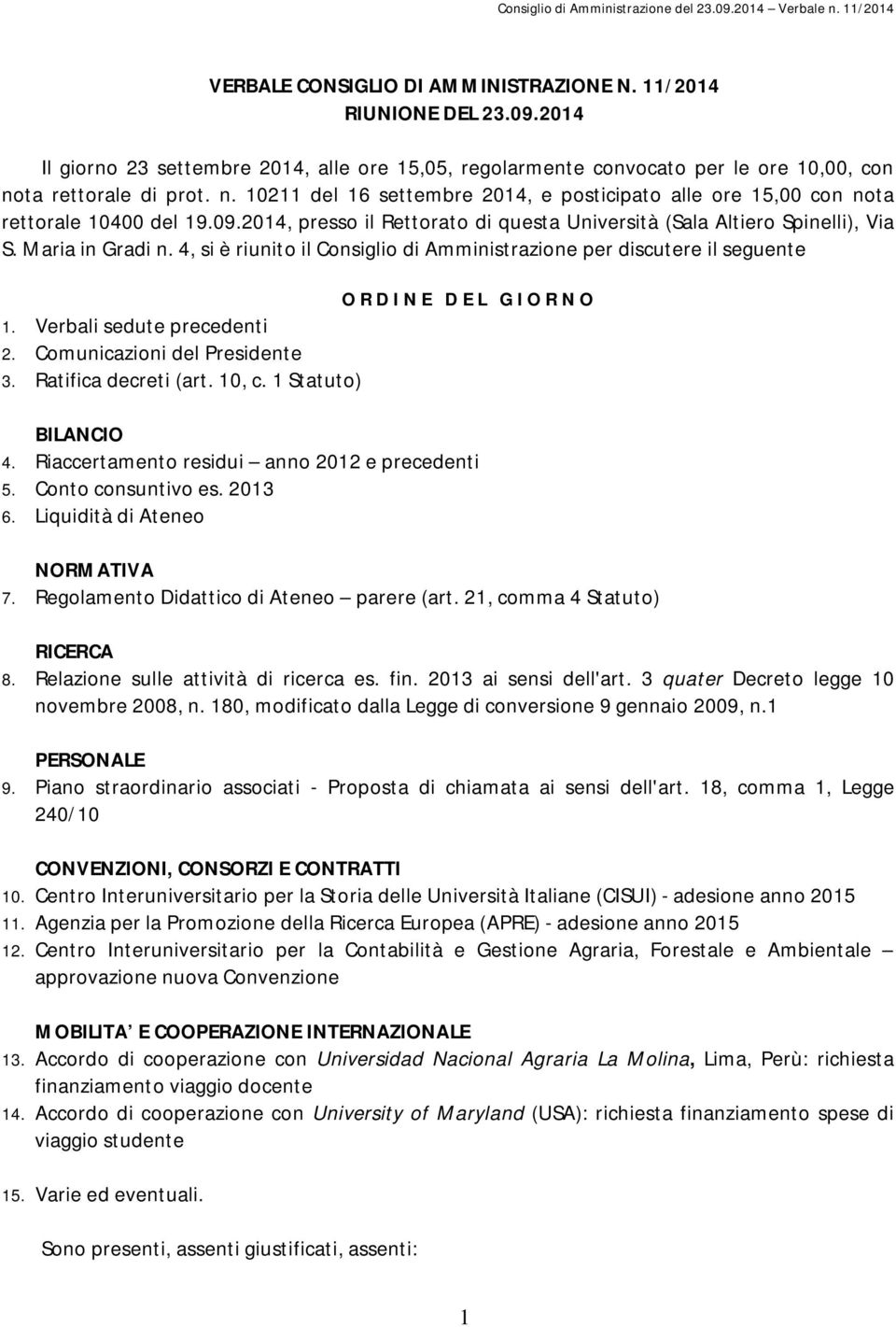 Maria in Gradi n. 4, si è riunito il Consiglio di Amministrazione per discutere il seguente O R D I N E D E L G I O R N O 1. Verbali sedute precedenti 2. Comunicazioni del Presidente 3.