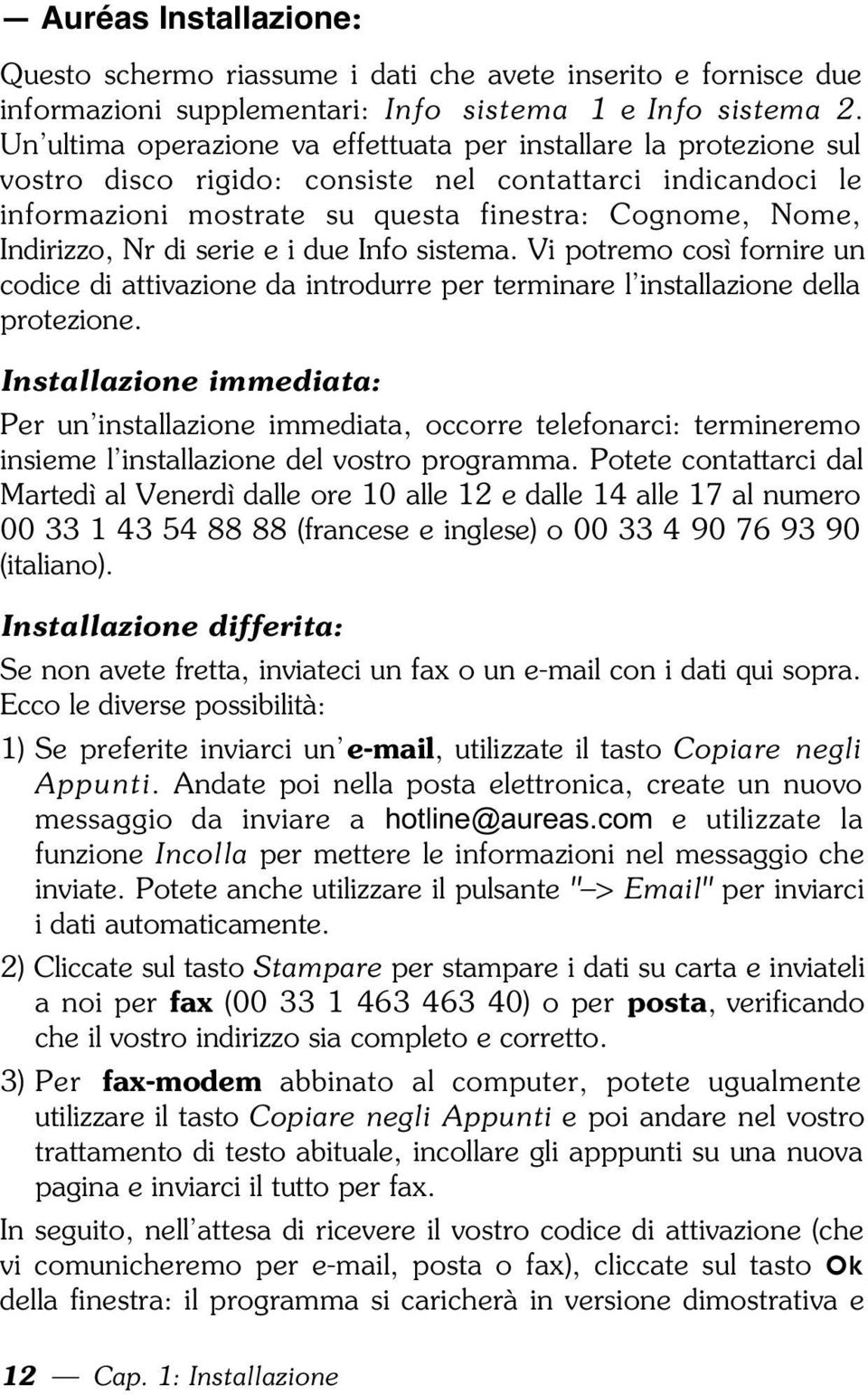 di serie e i due Info sistema. Vi potremo così fornire un codice di attivazione da introdurre per terminare l installazione della protezione.