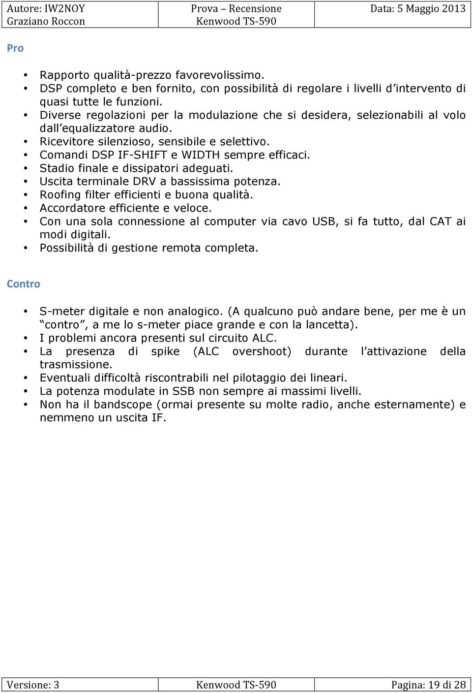 Stadio finale e dissipatori adeguati. Uscita terminale DRV a bassissima potenza. Roofing filter efficienti e buona qualità. Accordatore efficiente e veloce.