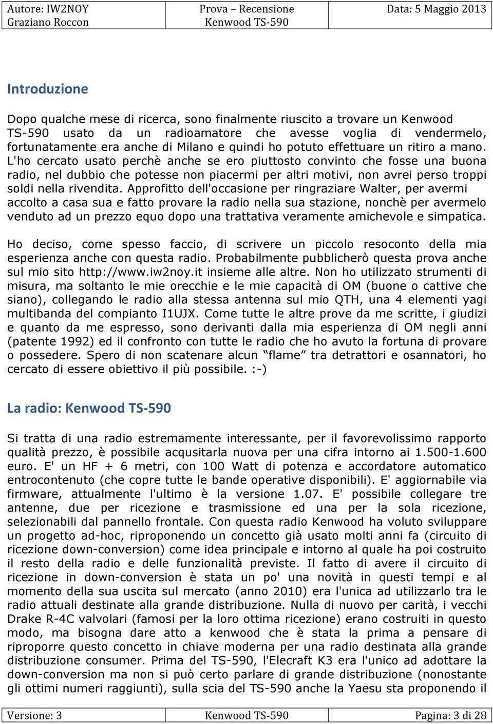 L'ho cercato usato perchè anche se ero piuttosto convinto che fosse una buona radio, nel dubbio che potesse non piacermi per altri motivi, non avrei perso troppi soldi nella rivendita.