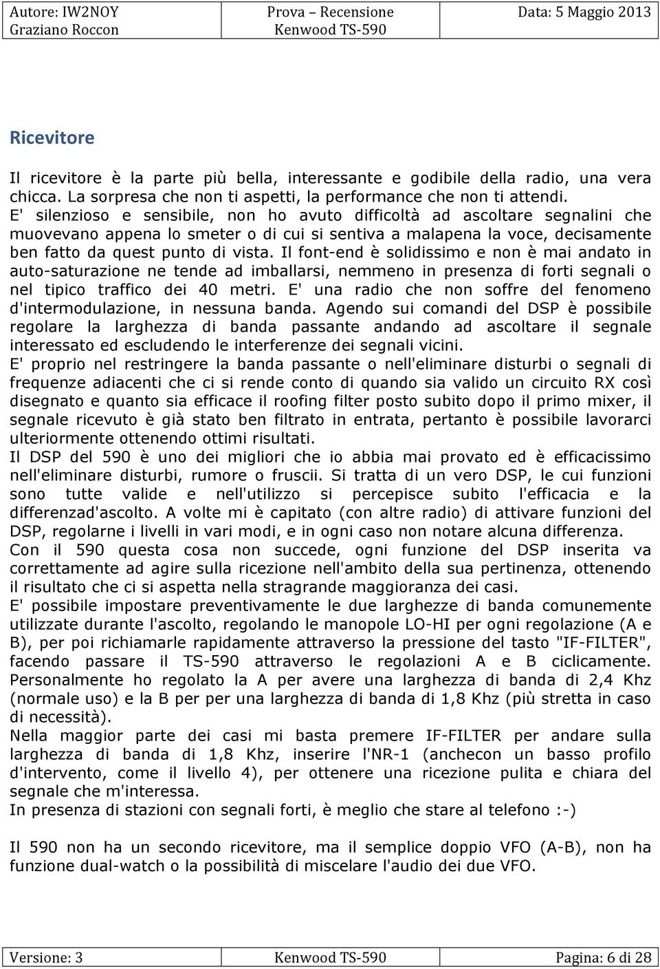 Il font-end è solidissimo e non è mai andato in auto-saturazione ne tende ad imballarsi, nemmeno in presenza di forti segnali o nel tipico traffico dei 40 metri.