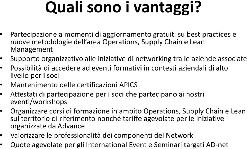 networking tra le aziende associate Possibilità di accedere ad eventi formativi in contesti aziendali di alto livello per i soci Mantenimento delle certificazioni APICS Attestati di