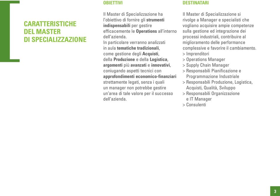 In particolare verranno analizzati in aula tematiche tradizionali, come gestione degli Acquisti, della Produzione e della Logistica, argomenti più avanzati e innovativi, coniugando aspetti tecnici