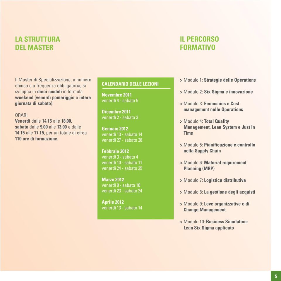 CALENDARIO DELLE LEZIONI Novembre 2011 venerdì 4 - sabato 5 Dicembre 2011 venerdì 2 - sabato 3 Gennaio 2012 venerdì 13 - sabato 14 venerdì 27 - sabato 28 Febbraio 2012 venerdì 3 - sabato 4 venerdì 10